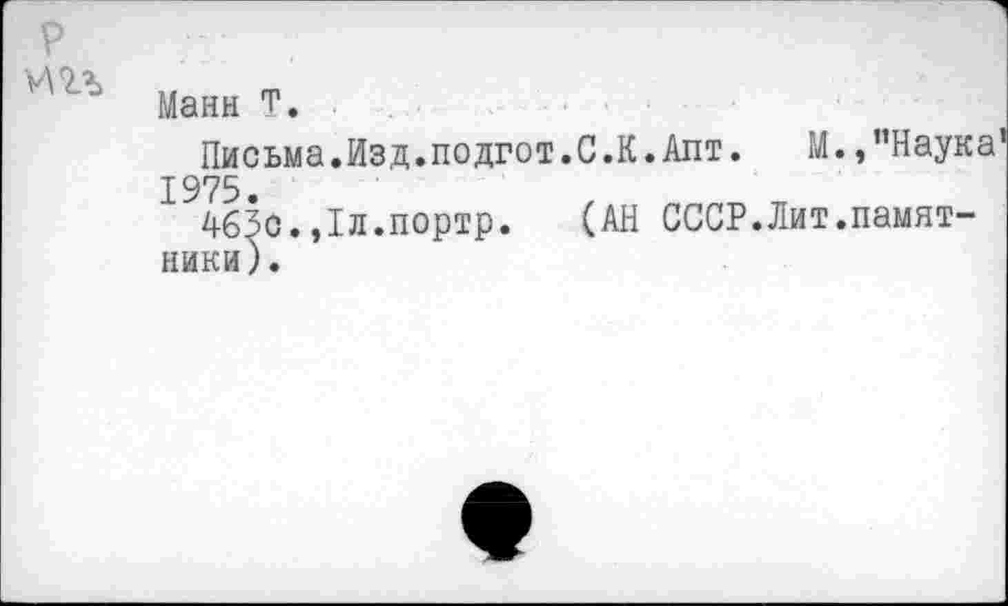 ﻿р
иол
Манн т.
Письма.Изд.подгот.С.К.Апт. М., "Наука 1975.
463с.,1л.портр. (АН СССР.Лит.памятники).